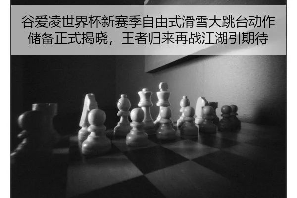 谷爱凌世界杯新赛季自由式滑雪大跳台动作储备正式揭晓，王者归来再战江湖引期待