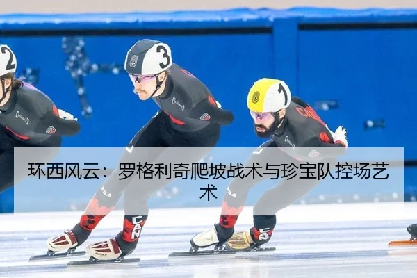 环西风云：罗格利奇爬坡战术与珍宝队控场艺术