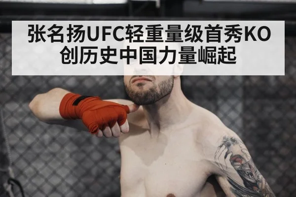 张名扬UFC轻重量级首秀KO创历史中国力量崛起