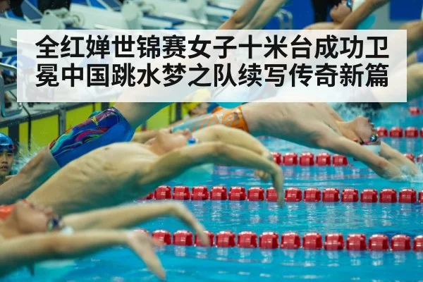 全红婵世锦赛女子十米台成功卫冕中国跳水梦之队续写传奇新篇