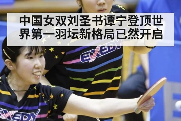 中国女双刘圣书谭宁登顶世界第一羽坛新格局已然开启