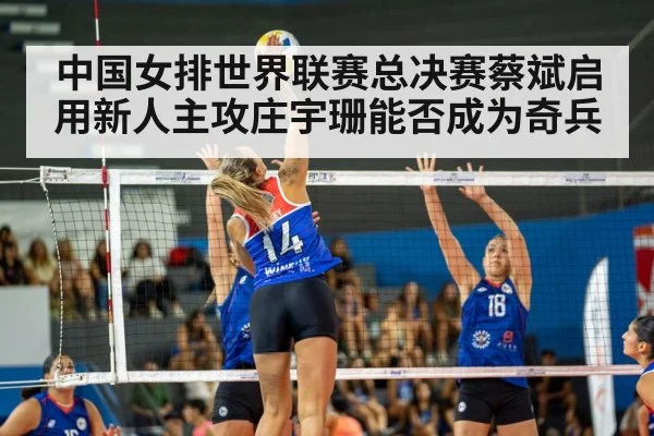 中国女排世界联赛总决赛蔡斌启用新人主攻庄宇珊能否成为奇兵
