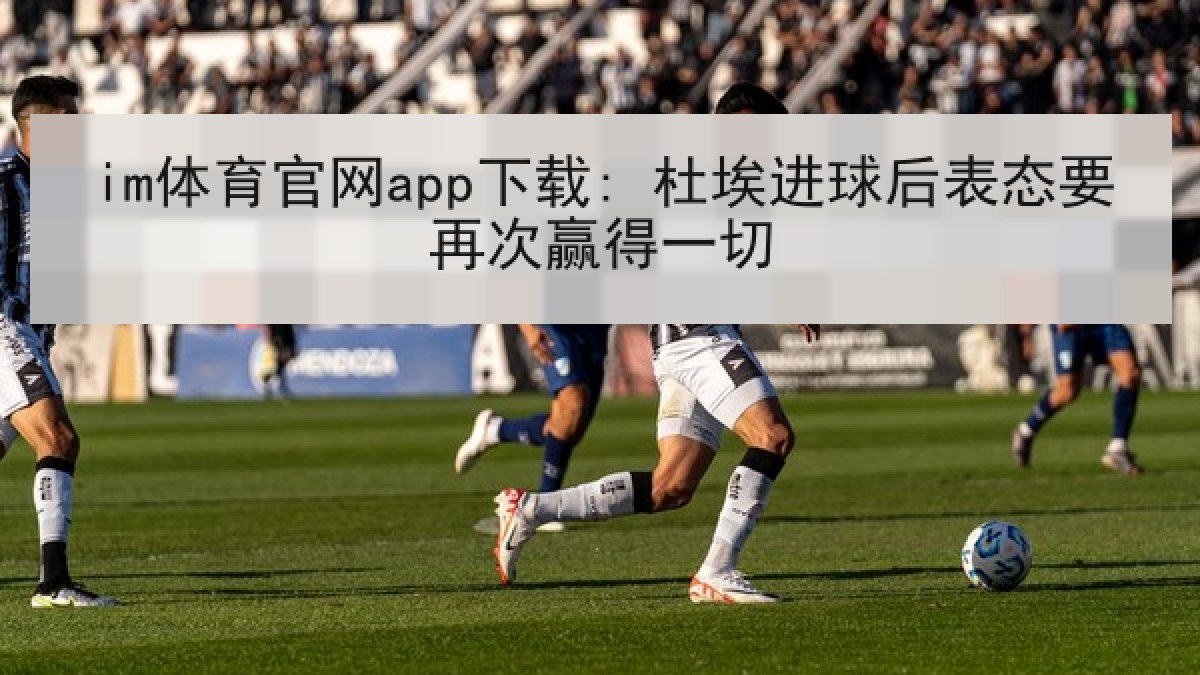 im体育官网app下载: 杜埃进球后表态要再次赢得一切