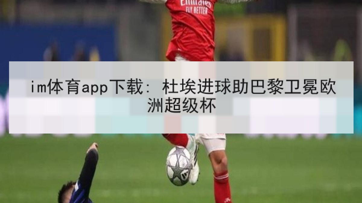 im体育app下载: 杜埃进球助巴黎卫冕欧洲超级杯 im体育app下载: 杜埃进球助巴黎卫冕欧洲超级杯