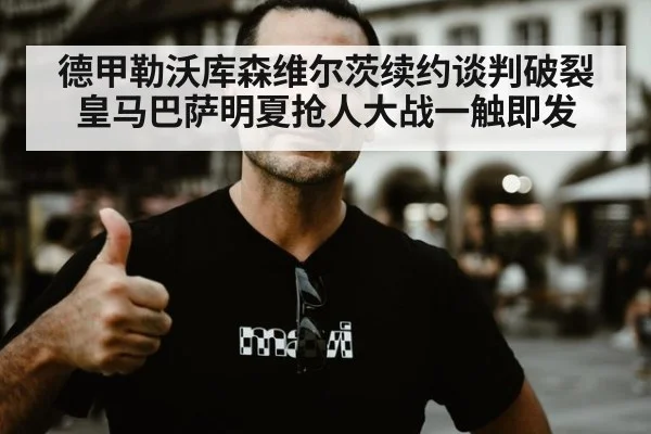 德甲勒沃库森维尔茨续约谈判破裂 皇马巴萨明夏抢人大战一触即发
