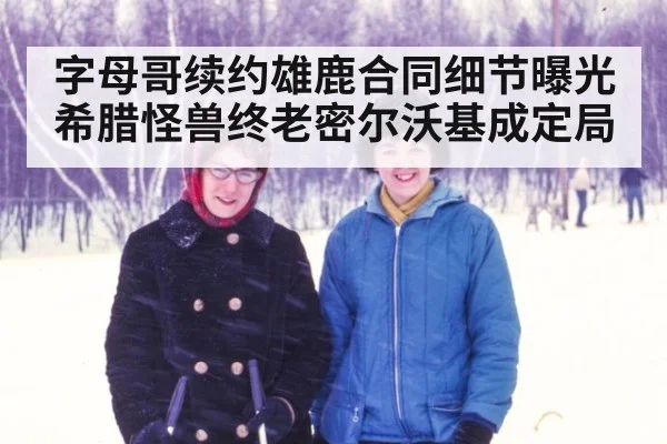 字母哥续约雄鹿合同细节曝光 希腊怪兽终老密尔沃基成定局
